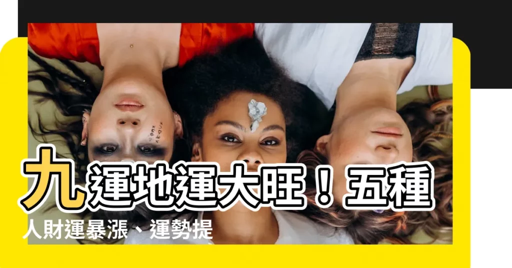 【九運地運】九運地運大旺!五種人財運暴漲、運勢提升!