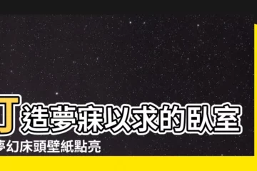 【牀頭壁紙】打造夢寐以求的卧室！夢幻牀頭壁紙點亮你的夜晚