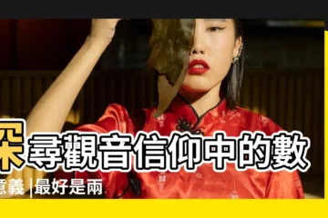 【觀音的吉利數字是什麼意思】探尋觀音信仰中的數字意義 |最好是兩位數 |都有什麼特殊的含義 |
