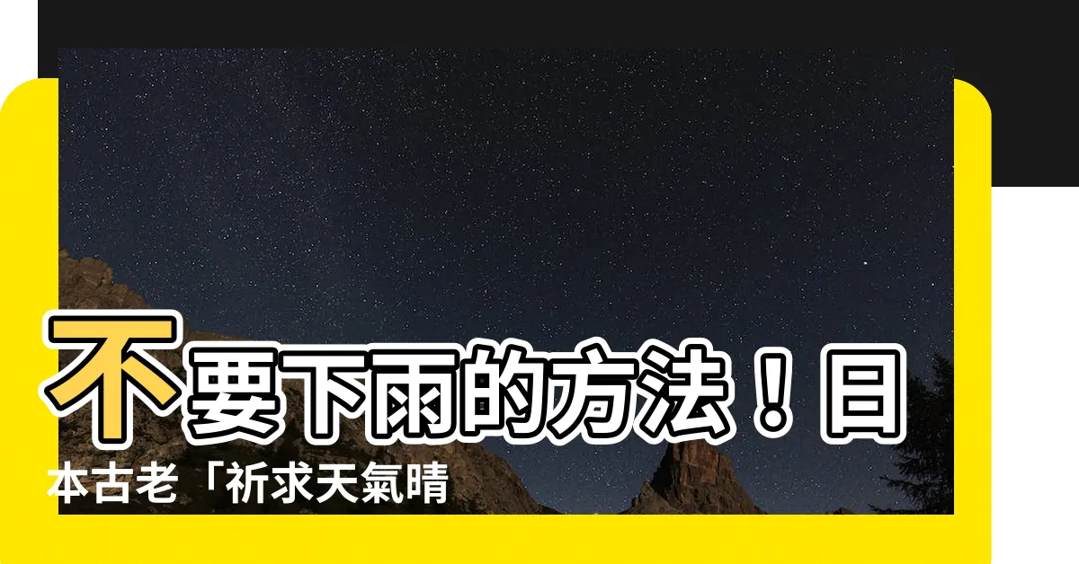 【不要下雨的方法】不要下雨的方法！日本古老「祈求天氣晴」三大絕招