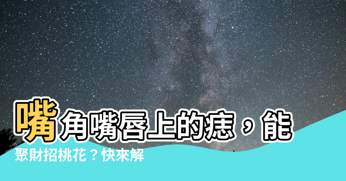 【嘴唇上有痣】嘴角嘴唇上的痣，能聚財招桃花？快來解鎖你的痣相密碼！