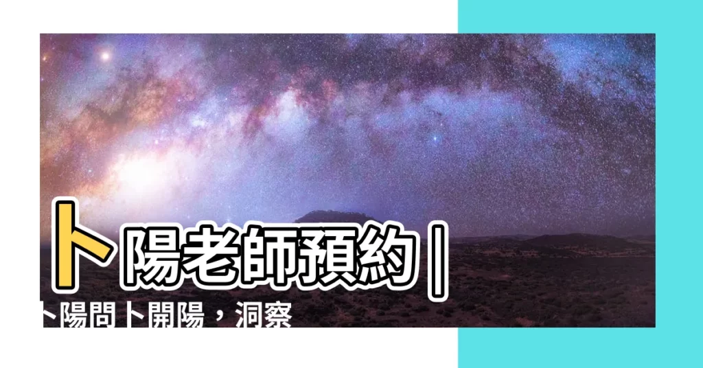 【卜陽老師預約】卜陽老師預約 | 卜陽問卜開陽，洞察命理奧秘，開啟美好未來