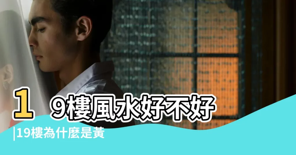 19樓風水好不好 |19樓為什麼是黃金樓層黃金樓層是什麼 |買房19樓吉利嗎 |【19樓好嗎】
