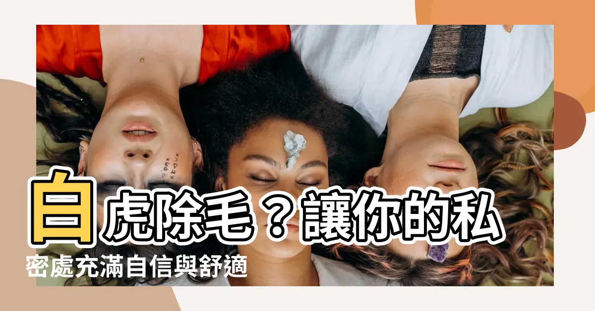 【白虎 除毛】白虎除毛？讓你的私密處充滿自信與舒適！