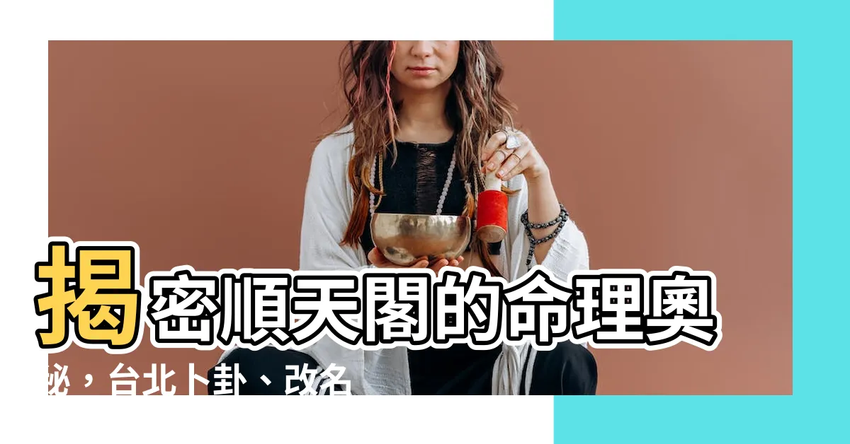 【順天閣】揭密順天閣的命理奧秘，台北卜卦、改名、問事首選！
