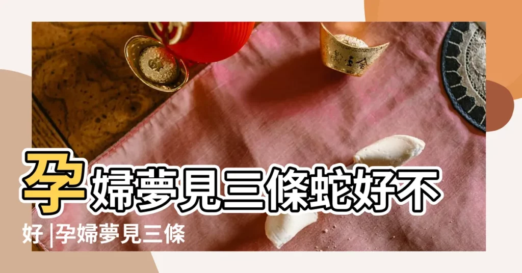 孕婦夢見三條蛇好不好 |孕婦夢見三條蛇 |夢到蛇會懷孕的神奇胎夢 |【夢見三條蛇會懷孕麼】