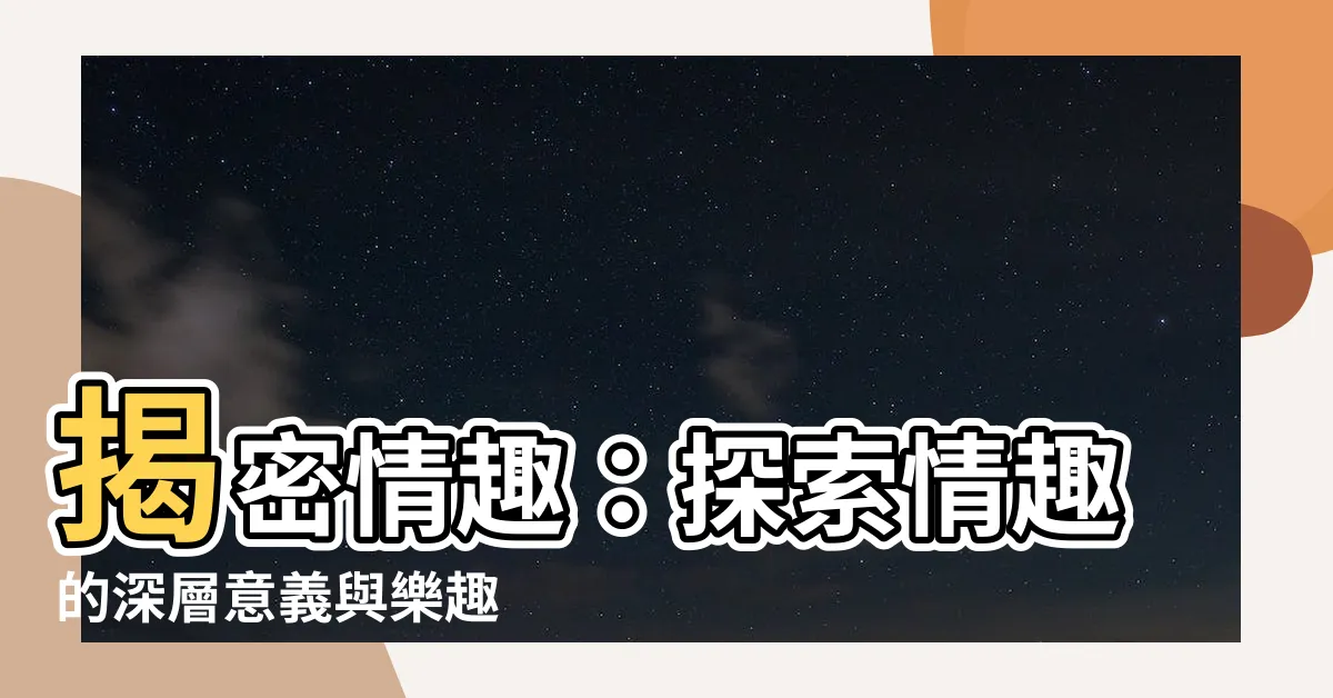 【情趣 意思】揭密情趣：探索情趣的深層意義與樂趣