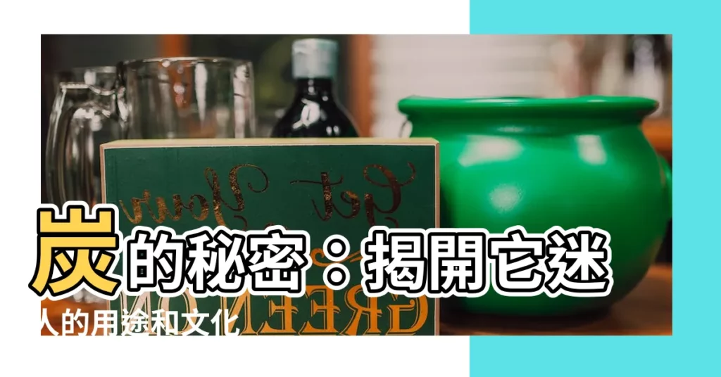 【炭的意思】炭的秘密：揭開它迷人的用途和文化