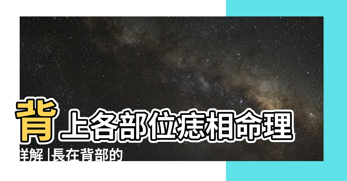 【背長痣】背上各部位痣相命理詳解 |長在背部的痣有何寓意 |有痣在背 |