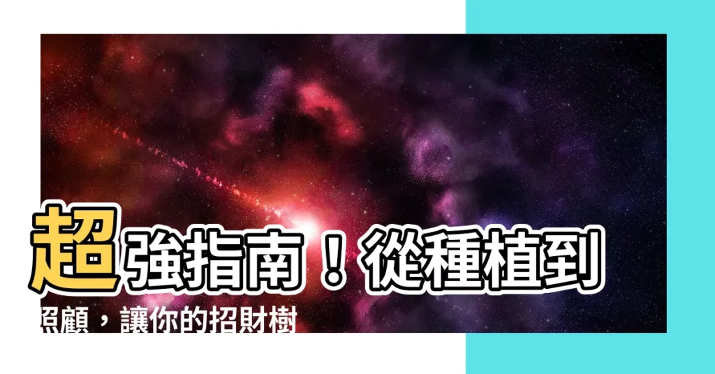 【招財樹種植】超強指南！從種植到照顧，讓你的招財樹錢財旺旺來！