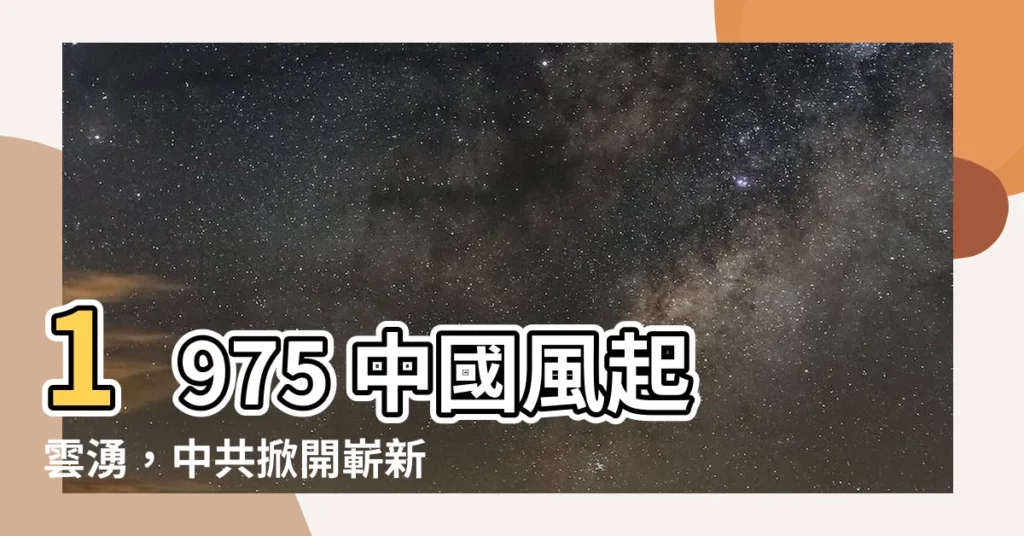 【1975年】1975 中國風起雲湧，中共掀開嶄新篇章