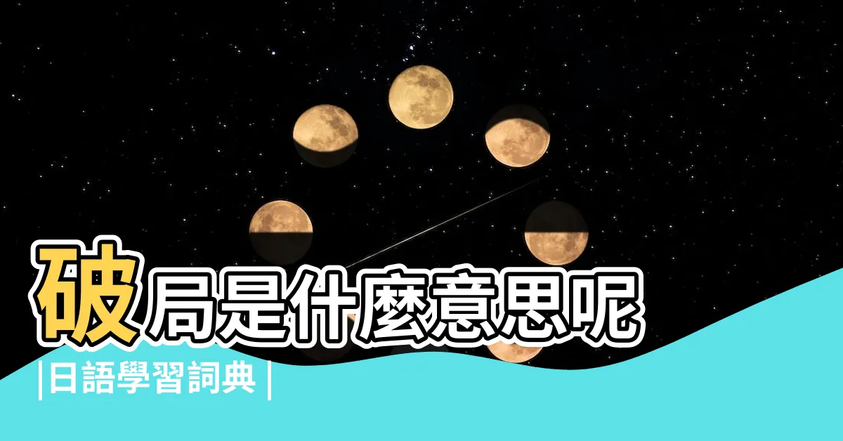 【破局的意思】破局是什麼意思呢 |日語學習詞典 |破局先破圈意思 |