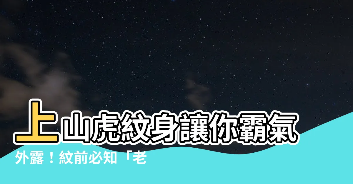 【上山虎紋身意思】上山虎紋身讓你霸氣外露！紋前必知「老虎紋身」講究與禁忌
