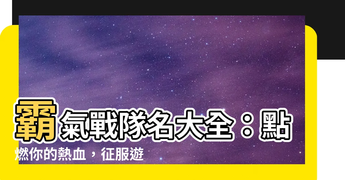 【霸氣戰隊名】霸氣戰隊名大全：點燃你的熱血，征服遊戲戰場！