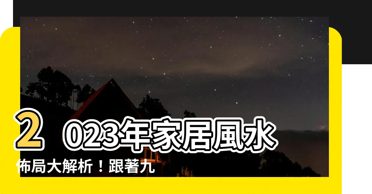 【2023 家居風水佈局】2023年家居風水佈局大解析！跟著九宮飛星圖招好運