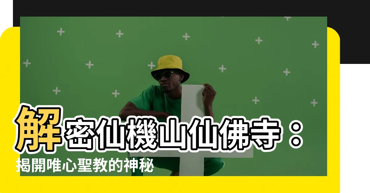 【仙佛寺】解密仙機山仙佛寺：揭開唯心聖教的神秘面紗