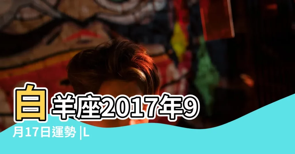 白羊座2017年9月17日運勢 |LEE承星2018年9月白羊座運勢 |白羊座2018年6月運勢 |【白羊座2018年9月17號】