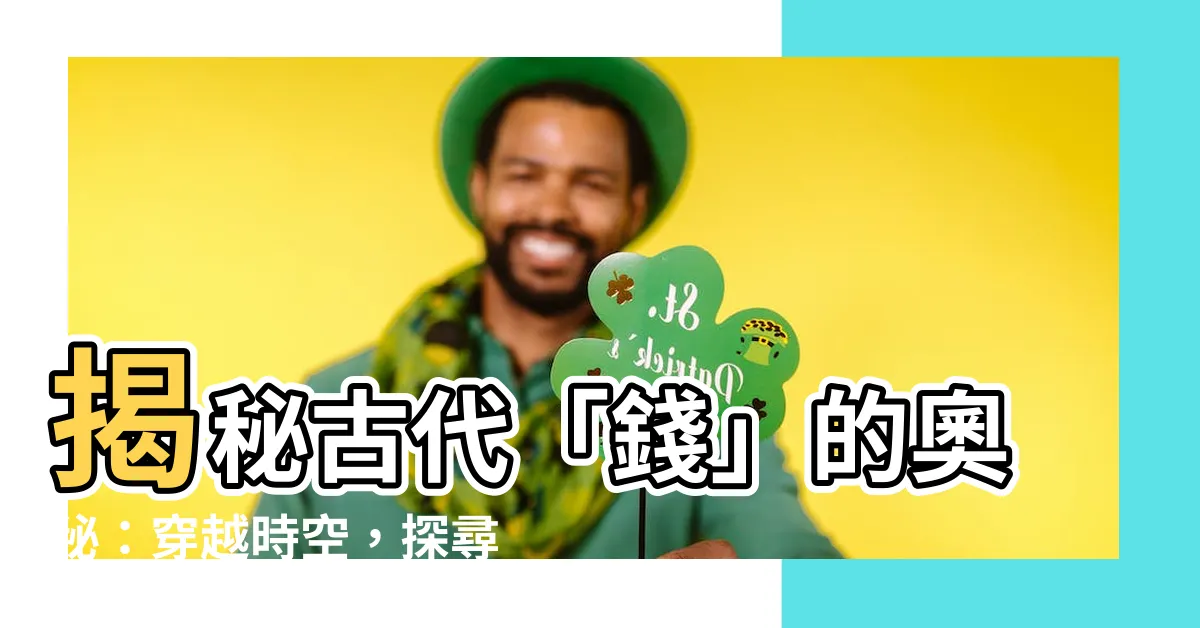 【錢 古字】揭秘古代「錢」的奧秘：穿越時空，探尋錢古字的文化底藴