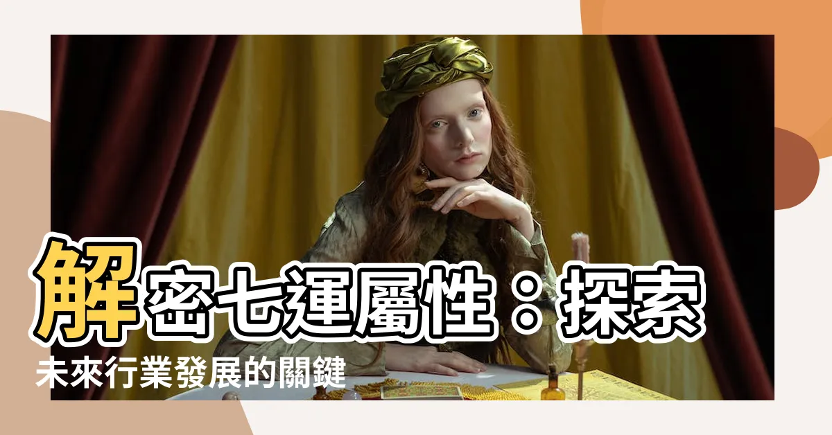 【七運屬性】解密七運屬性：探索未來行業發展的關鍵