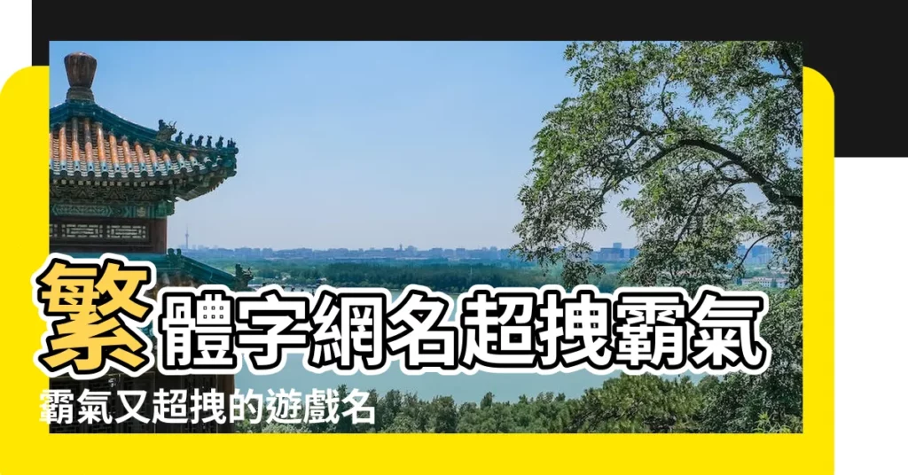 繁體字網名超拽霸氣霸氣又超拽的遊戲名字字 |霸氣的繁體字遊戲名字 |精選120個 |【繁體字遊戲名字大全霸氣超拽霸氣】