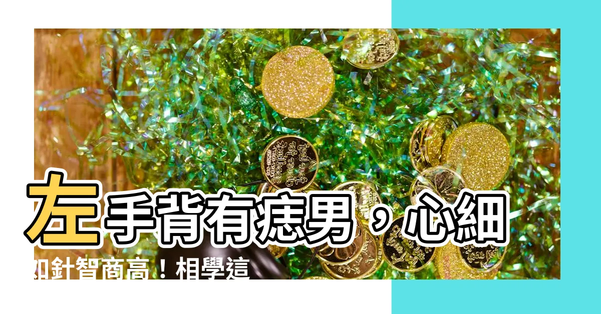 【左手背有痣男】左手背有痣男，心細如針智商高！相學這樣解