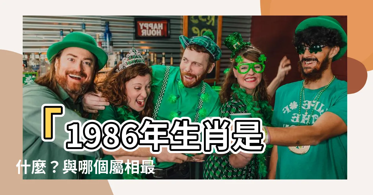 【1986 生效】「1986年生肖是什麼？與哪個屬相最合拍？」
