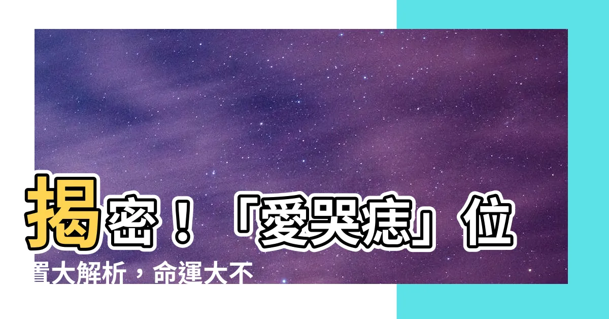 【愛哭痣 位置】揭密！「愛哭痣」位置大解析，命運大不同！