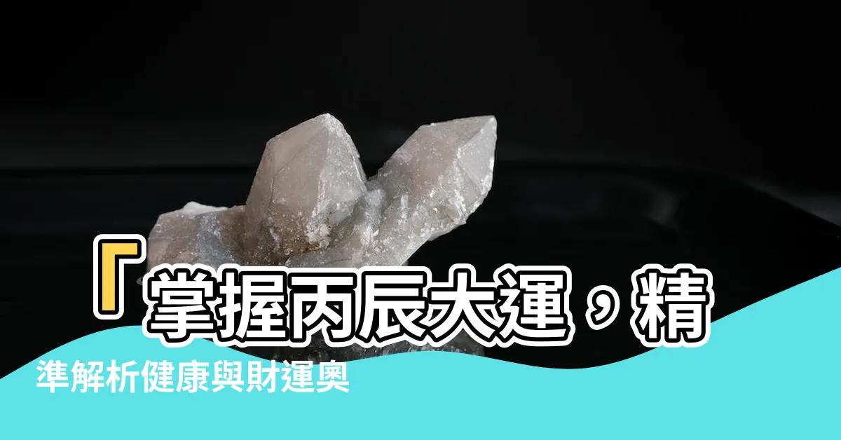 【丙辰大運】「掌握丙辰大運，精準解析健康與財運奧秘」