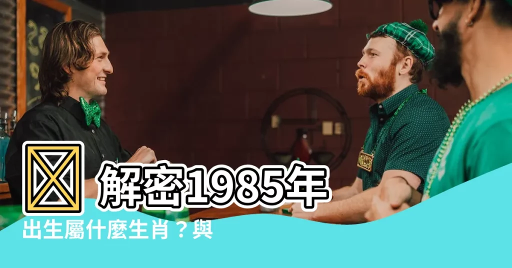 【85年屬什麼生肖】🔥 解密1985年出生屬什麼生肖？與哪些生肖最合拍？ 👫