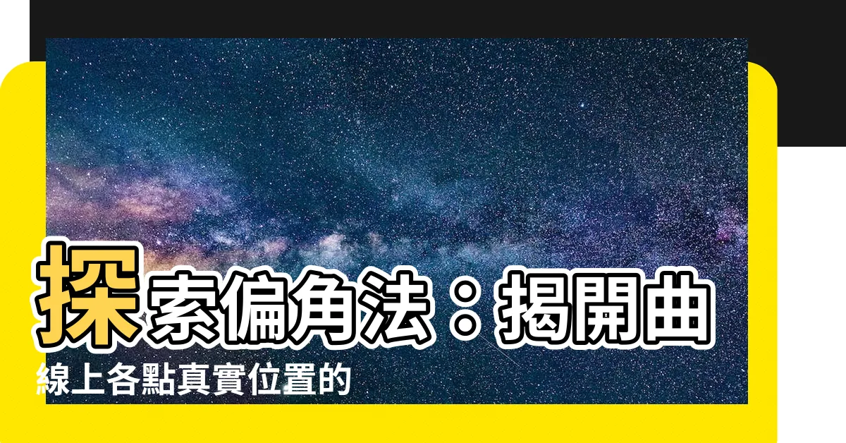 【偏角法】探索偏角法：揭開曲線上各點真實位置的秘密