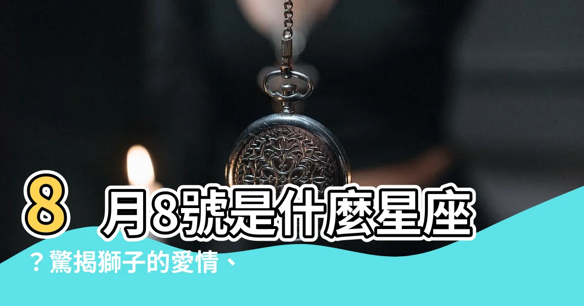 【8月8號是什麼星座】8月8號是什麼星座？驚揭獅子的愛情、事業、性格特質