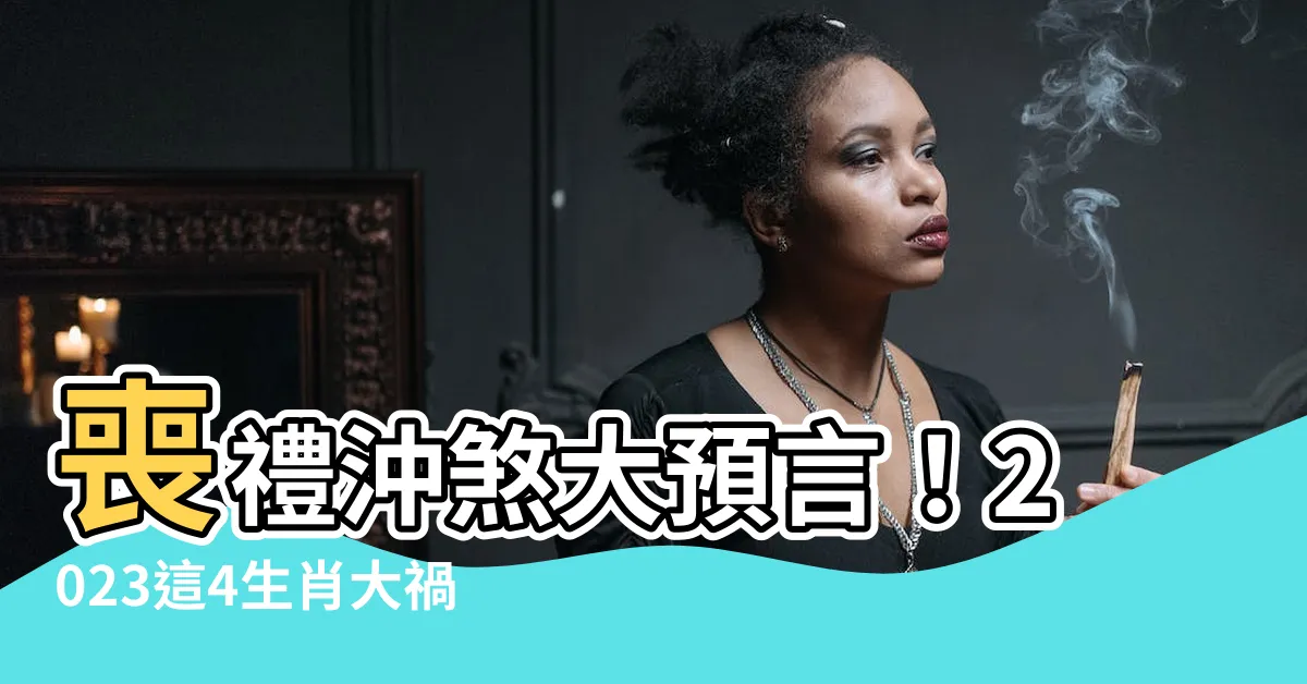 【2023喪禮沖煞生肖】喪禮沖煞大預言！2023這4生肖大禍臨頭，恐遭死神點名