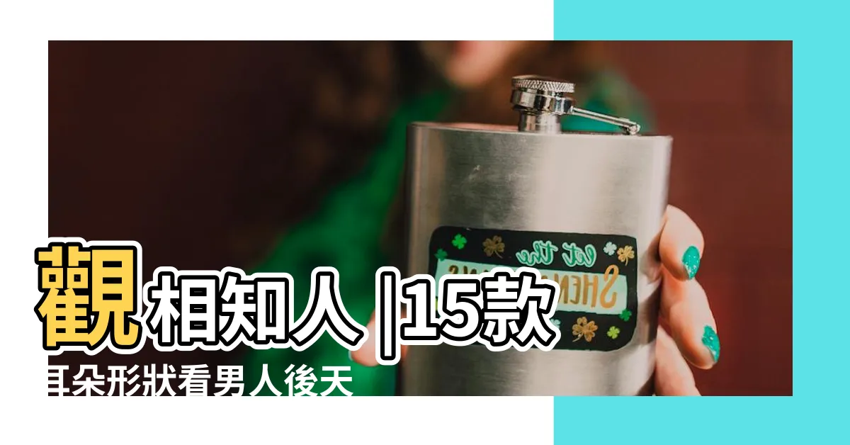 【耳朵軟面相】觀相知人 |15款耳朵形狀看男人後天成就 |男人面相先要看耳朵 |