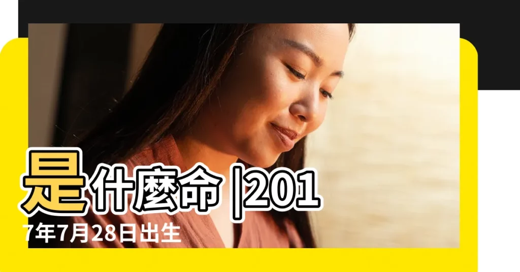 是什麼命 |2017年7月28日出生的人生辰八字測算 |農曆二零一七年閏六 |【2017年7月28日出生八字】
