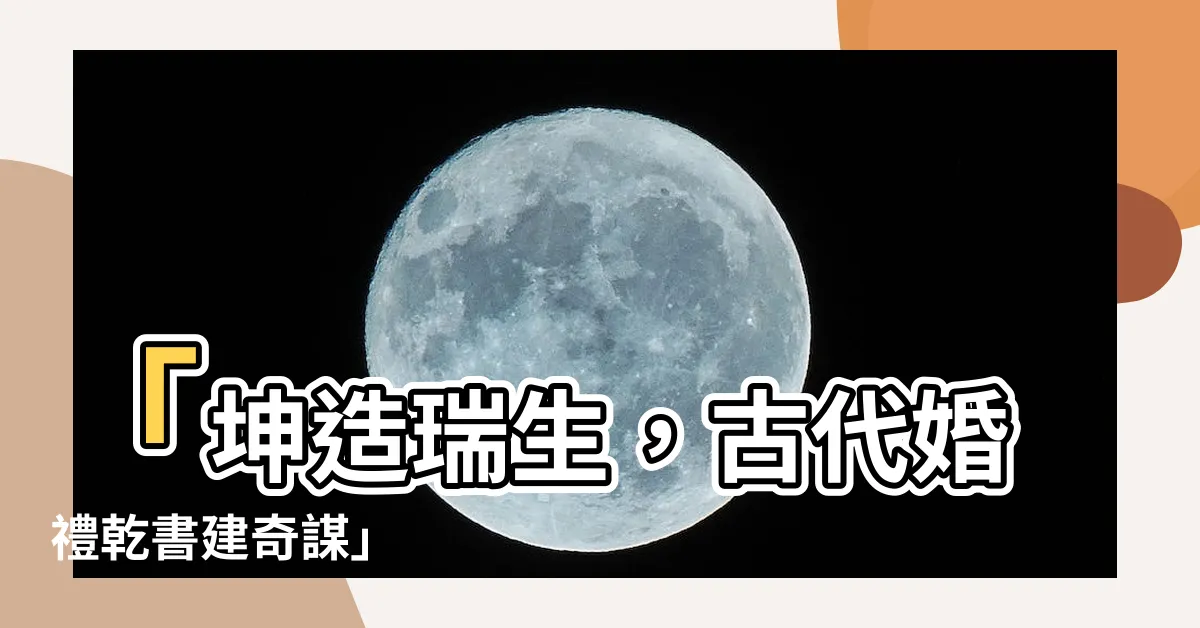 【坤造瑞生】「坤造瑞生，古代婚禮乾書建奇謀」
