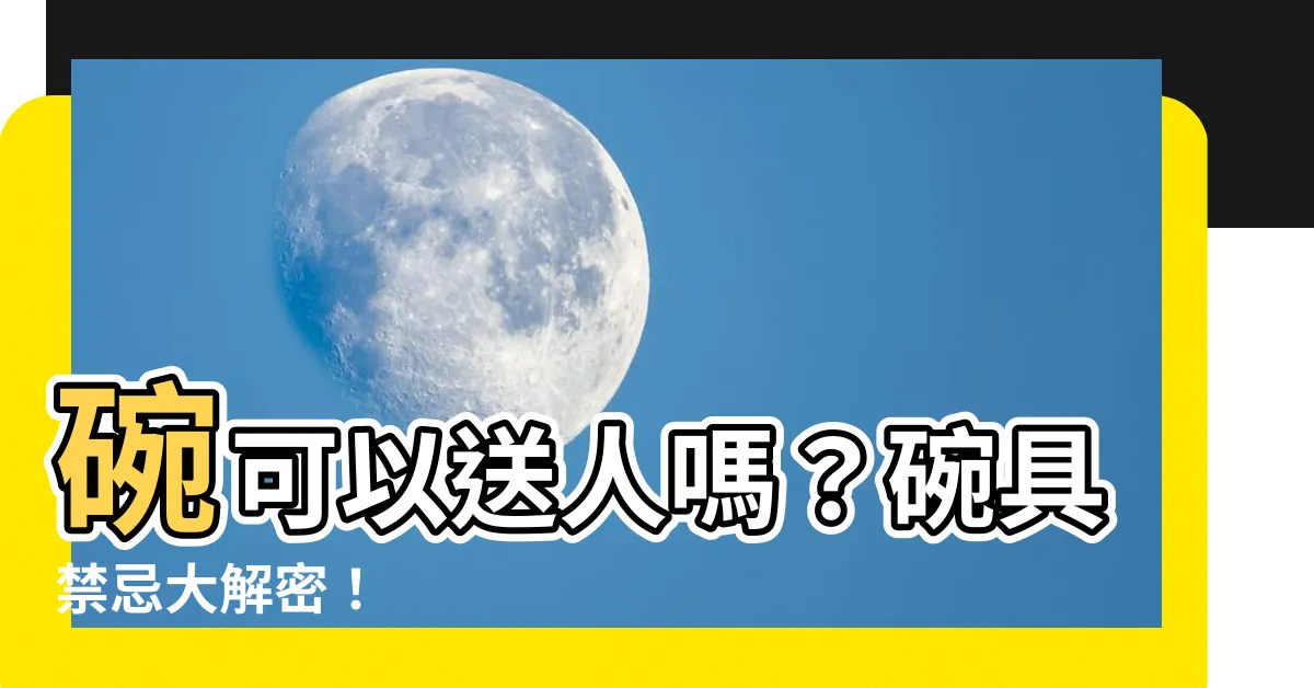 【碗可以送人嗎】碗可以送人嗎？碗具禁忌大解密！
