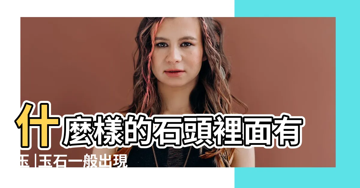 【玉的原石】什麼樣的石頭裡面有玉 |玉石一般出現在什麼樣的石頭裡 |礦物集合體 |