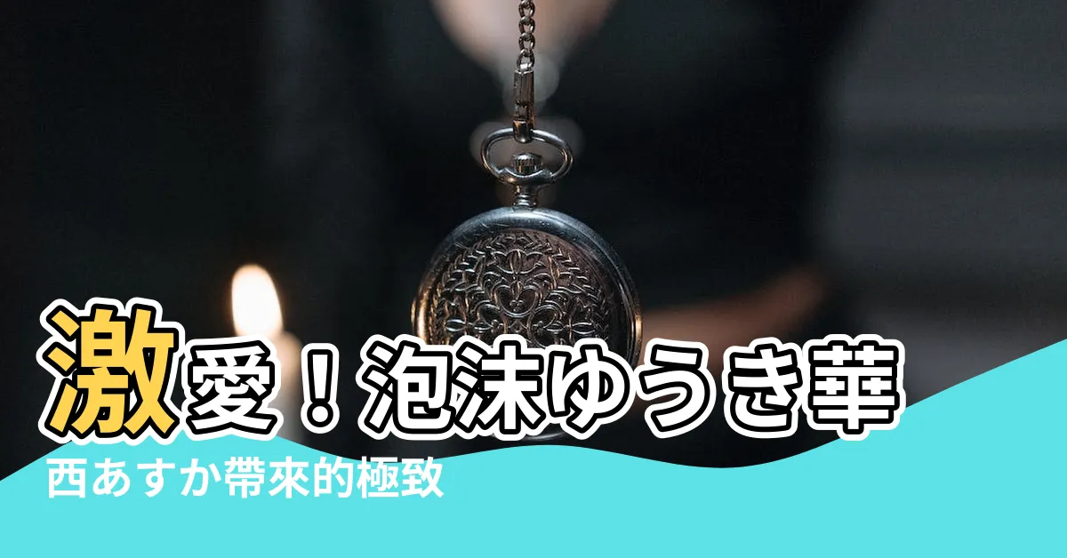 【華西 あすか】激愛！泡沫ゆうき華西あすか帶來的極致誘惑