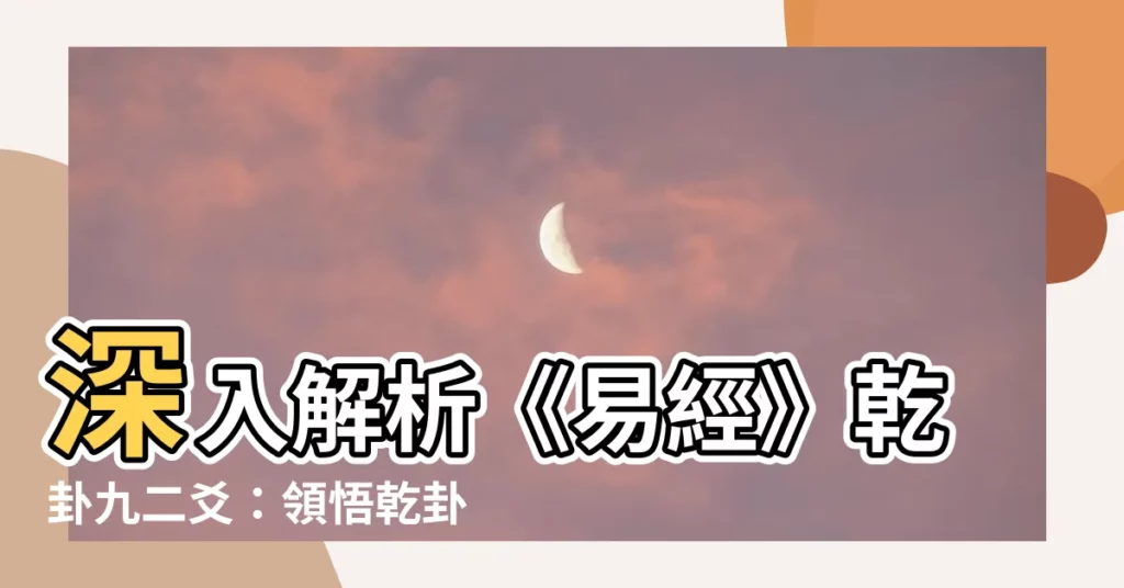 【九二爻】深入解析《易經》乾卦九二爻：領悟乾卦九二爻的精髓