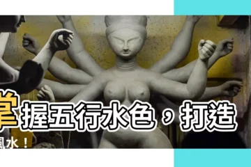 【五行 水的顏色】掌握五行水色，打造好風水！