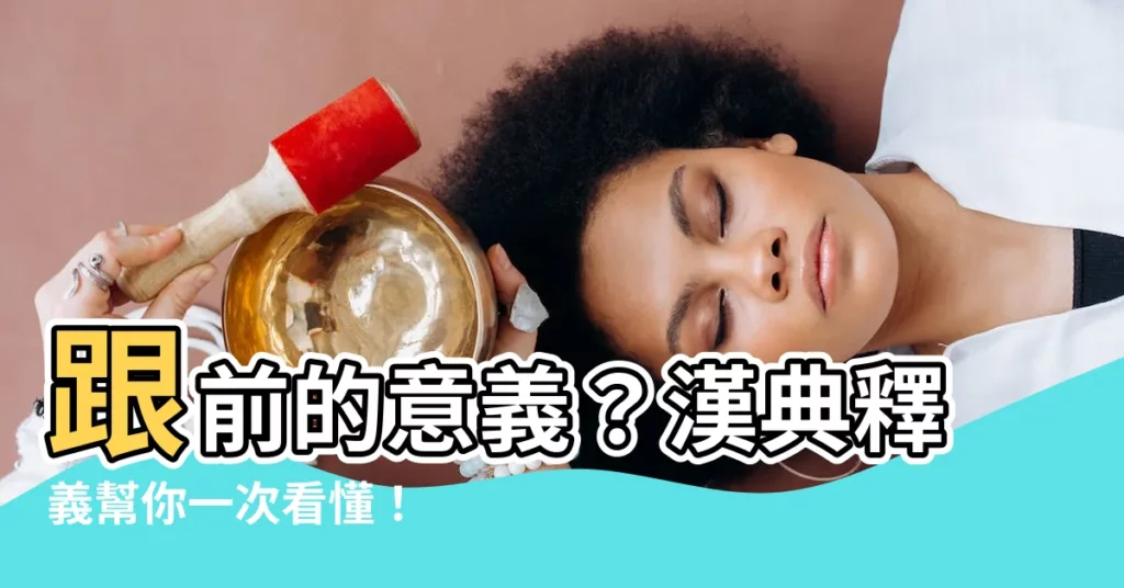 【跟前 意思】跟前的意義？漢典釋義幫你一次看懂！