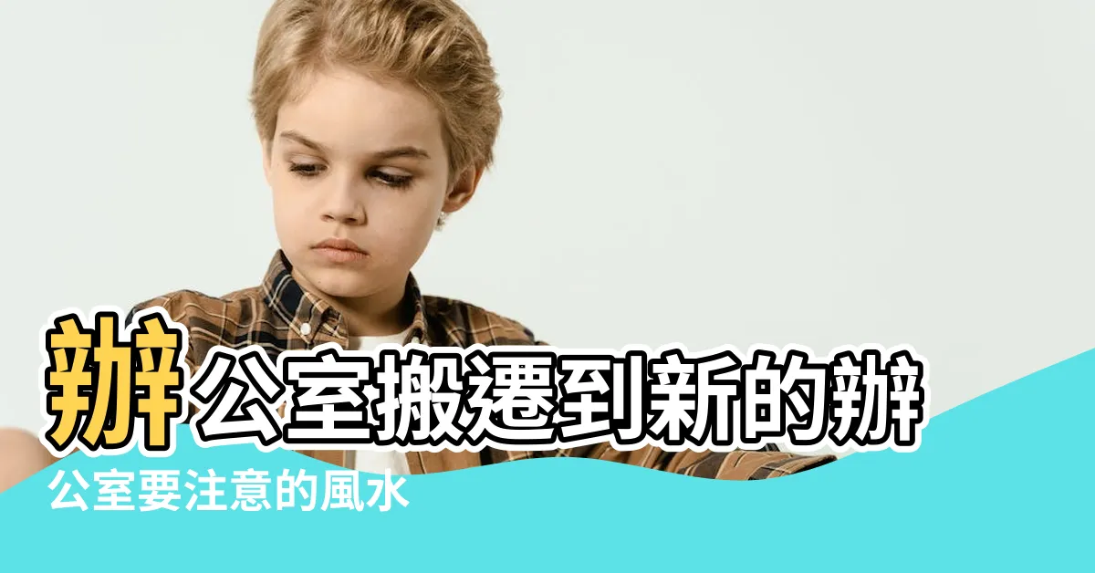 【辦公室入夥儀式】辦公室搬遷到新的辦公室要注意的風水 |用品及宜忌須知 |辦公室實用簡易版步驟 |