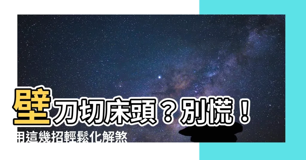 【壁刀切牀頭】壁刀切牀頭？別慌！用這幾招輕鬆化解煞氣，助你一夜好眠