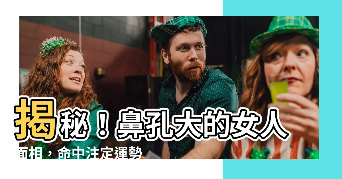 【鼻孔大的女人】揭秘！鼻孔大的女人面相，命中註定運勢如何？