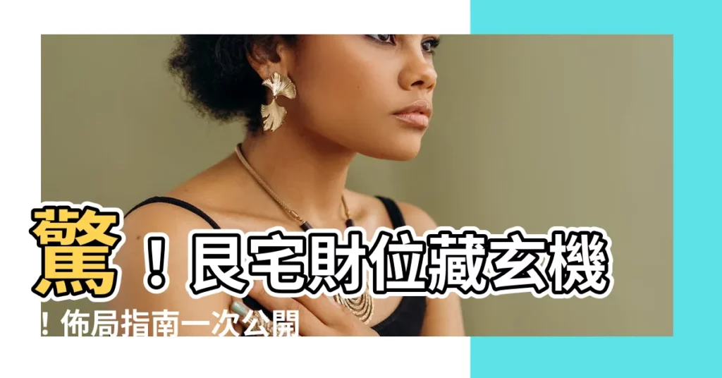 【艮宅佈局】驚！艮宅財位藏玄機！佈局指南一次公開