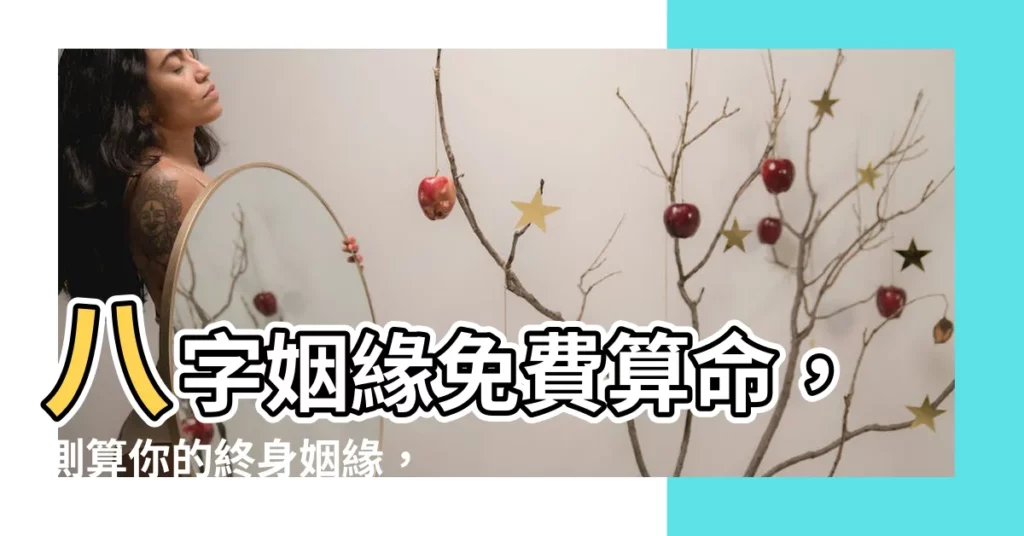 【八字姻緣免費】八字姻緣免費算命，測算你的終身姻緣，瞭解你的緣分