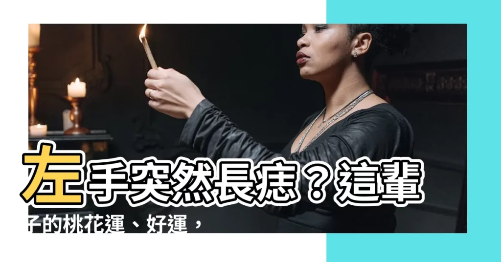 【左手長痣】左手突然長痣？這輩子的桃花運、好運，全寫在你的痣裡面！