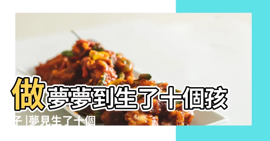 做夢夢到生了十個孩子 |夢見生了十個孩子 |夢見很多孩子 |【夢見我有十個小孩子】