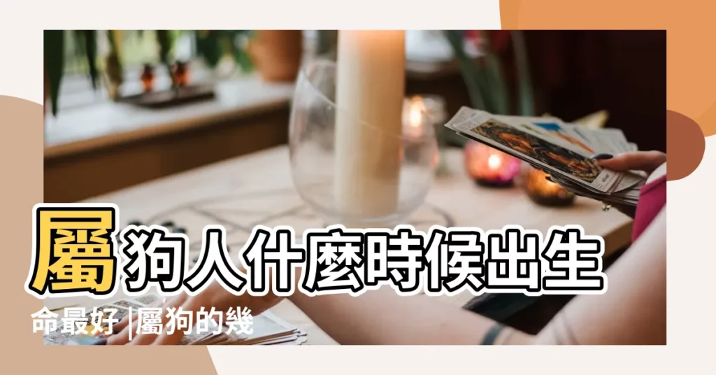 屬狗人什麼時候出生命最好 |屬狗的幾月出生好 |十二生肖出生日命運 |【生肖屬狗哪日出生好】