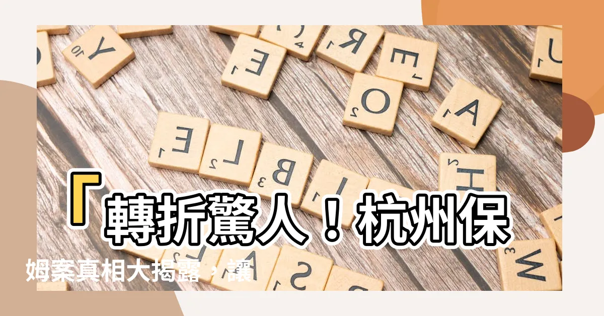 【保姆案】「轉折驚人！杭州保姆案真相大揭露，讓人膽顫心驚！」